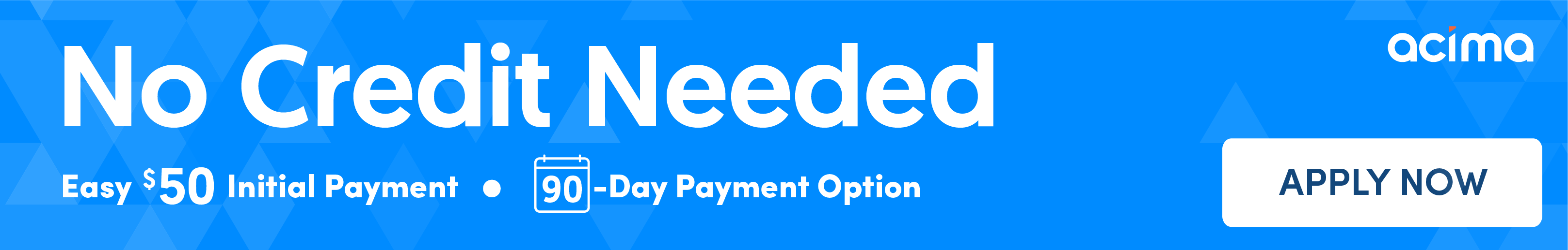 No Credit Needed. Easy $50 Initial Payment - 90 Day Payment Option. Apply Now.